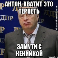 антон, хватит это терпеть замути с кенийкой