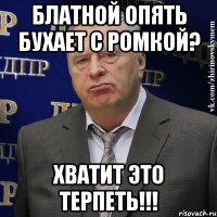 блатной опять бухает с ромкой? хватит это терпеть!!!