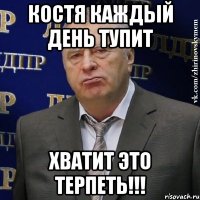 костя каждый день тупит хватит это терпеть!!!