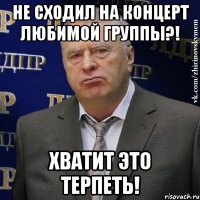 не сходил на концерт любимой группы?! хватит это терпеть!