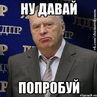 ну давай попробуй