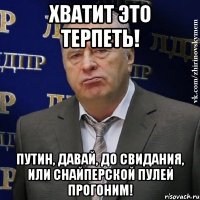 хватит это терпеть! путин, давай, до свидания, или снайперской пулей прогоним!