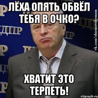 лёха опять обвёл тебя в очко? хватит это терпеть!