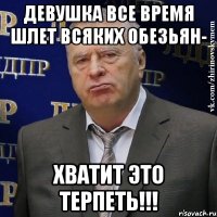 девушка все время шлет всяких обезьян- хватит это терпеть!!!