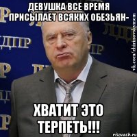 девушка все время присылает всяких обезьян- хватит это терпеть!!!