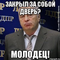 закрыл за собой дверь? молодец!