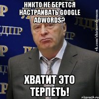 никто не берется настраивать google adwords? хватит это терпеть!