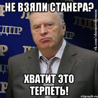 не взяли станера? хватит это терпеть!