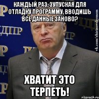 каждый раз, зупуская для отладку программу, вводишь все данные заново? хватит это терпеть!