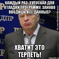 каждый раз, зупуская для отладки программу, заново вводишь все данные? хватит это терпеть!