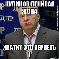 куликов ленивая жопа хватит это терпеть !