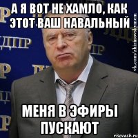 а я вот не хамло, как этот ваш навальный меня в эфиры пускают