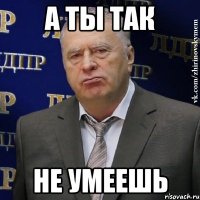 а ты так не умеешь