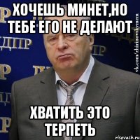 хочешь минет,но тебе его не делают хватить это терпеть