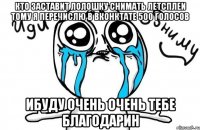 кто заставит лолошку снимать летсплеи тому я перечислю в вконктате 500 голосов ибуду очень очень тебе благодарин