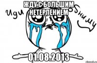 жду с большим нетерпением 01.08.2013