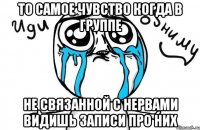 то самое чувство когда в группе не связанной с нервами видишь записи про них