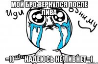 мой бро вернулся после лива =))*****надеюсь не ливнет=(