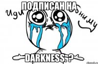 подписан на darkness. ?