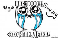 нас 1 000!!! это кгпи, детка!