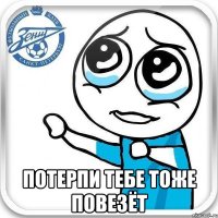  потерпи тебе тоже повезёт