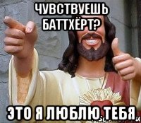 чувствуешь баттхёрт? это я люблю тебя