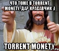 что тоже в torrent monety, да? красавчик :) torrent monety