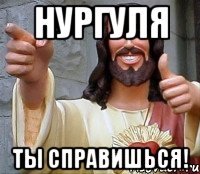 нургуля ты справишься!