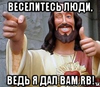 веселитесь люди, ведь я дал вам rb!