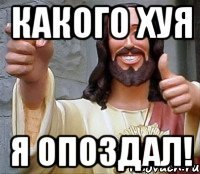 какого хуя я опоздал!