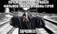 почему всегда в страшых фильмов умирает главны герой зачем(((!!