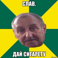 слав, дай сигарету