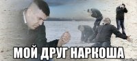  мой друг наркоша