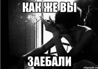как же вы заебали