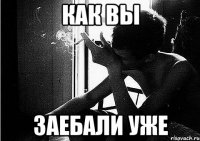 как вы заебали уже