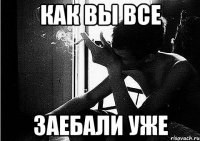 как вы все заебали уже