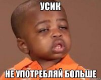 усик не употребляй больше