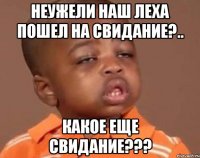 неужели наш леха пошел на свидание?.. какое еще свидание???