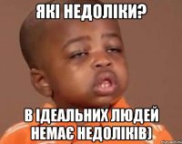 які недоліки? в ідеальних людей немає недоліків)