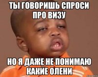 ты говоришь спроси про визу но я даже не понимаю какие олени