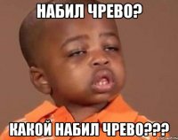 набил чрево? какой набил чрево???