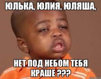 юлька, юлия, юляша, нет под небом тебя краше ???