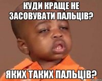 куди краще не засовувати пальців? яких таких пальців?