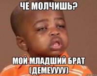 че молчишь? мой младший брат (демеуууу)
