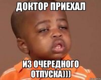доктор приехал из очередного отпуска)))