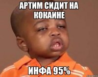 артим сидит на кокаине инфа 95%