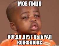 мое лицо когда друг выбрал конфлюкс