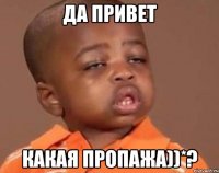 да привет какая пропажа))*?