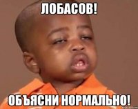 лобасов! объясни нормально!