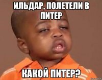 ильдар, полетели в питер какой питер?